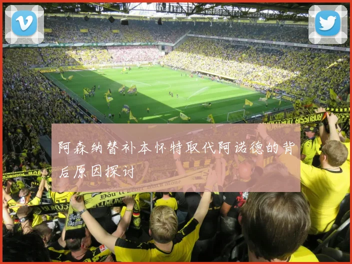 阿森纳替补本怀特取代阿诺德的背后原因探讨