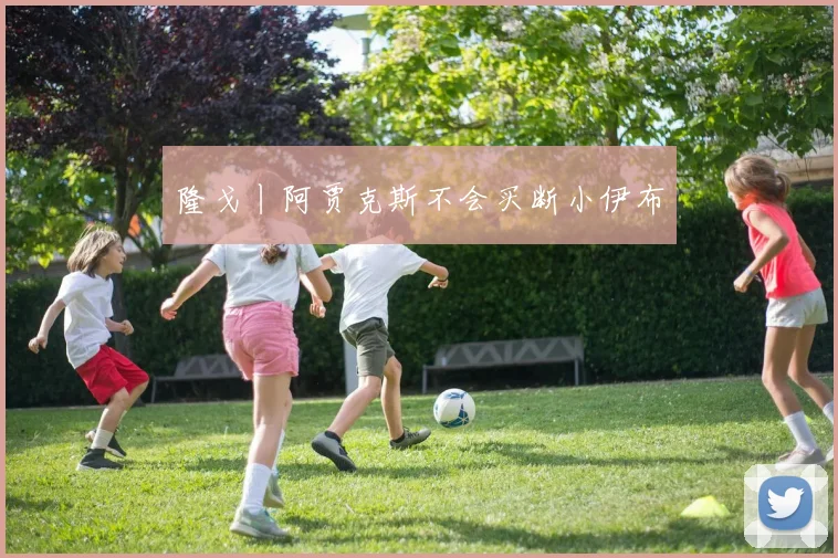 隆戈丨阿贾克斯不会买断小伊布