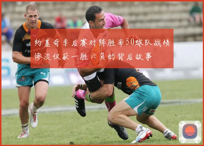 约基奇季后赛对阵胜率50球队战绩惨淡仅获一胜六负的背后故事