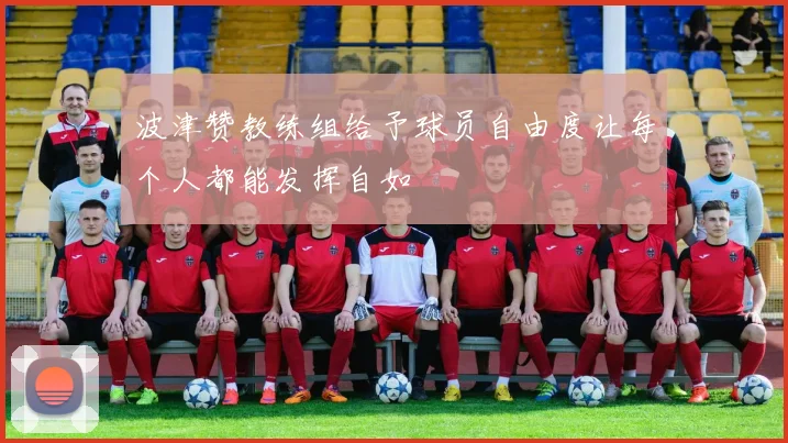 波津赞教练组给予球员自由度让每个人都能发挥自如