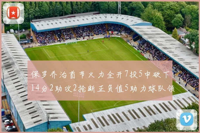 保罗乔治首节火力全开7投5中砍下14分2助攻2抢断正负值5助力球队领先